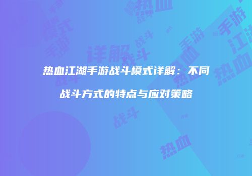 热血江湖手游战斗模式详解：不同战斗方式的特点与应对策略