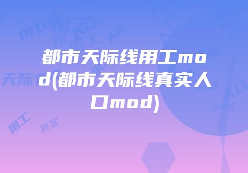 都市天际线用工mod(都市天际线真实人口mod)