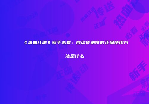 《热血江湖》新手必看：自动传送符的正确使用方法是什么