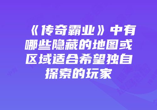 《传奇霸业》中有哪些隐藏的地图或区域适合希望独自探索的玩家