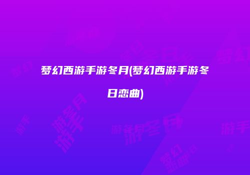 梦幻西游手游冬月(梦幻西游手游冬日恋曲)