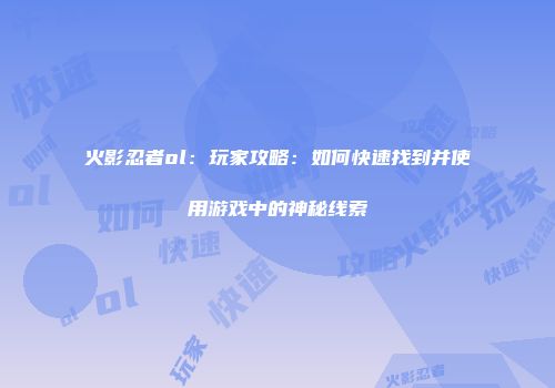 火影忍者ol：玩家攻略：如何快速找到并使用游戏中的神秘线索