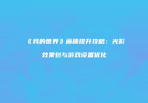 《我的世界》画质提升攻略：光影效果包与游戏设置优化