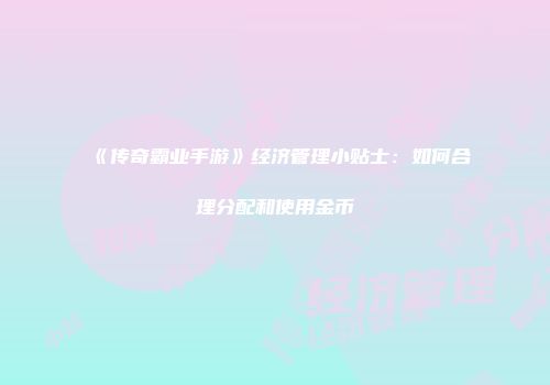 《传奇霸业手游》经济管理小贴士：如何合理分配和使用金币