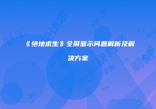 《绝地求生》全屏显示问题解析及解决方案