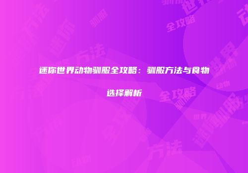 迷你世界动物驯服全攻略：驯服方法与食物选择解析