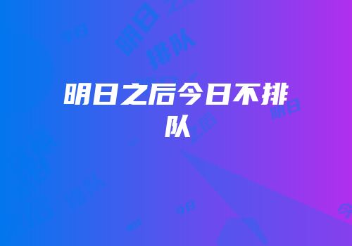 明日之后今日不排队