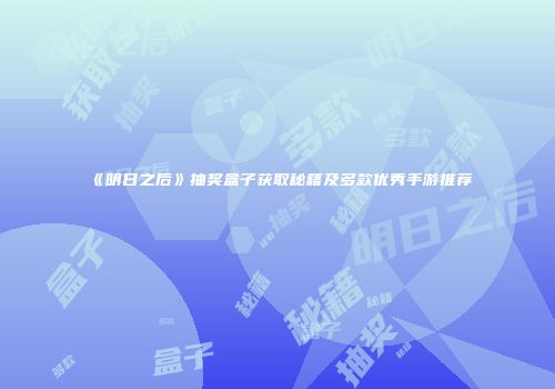 《明日之后》抽奖盒子获取秘籍及多款优秀手游推荐