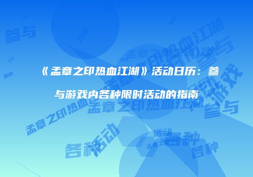 《孟章之印热血江湖》活动日历:参与游戏内各种限时活动的指南