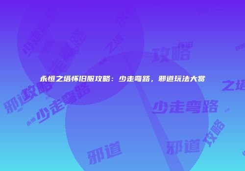 永恒之塔怀旧服攻略：少走弯路，邪道玩法大赏