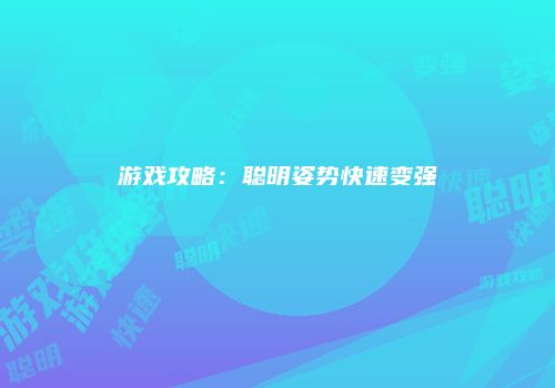 游戏攻略：聪明姿势快速变强