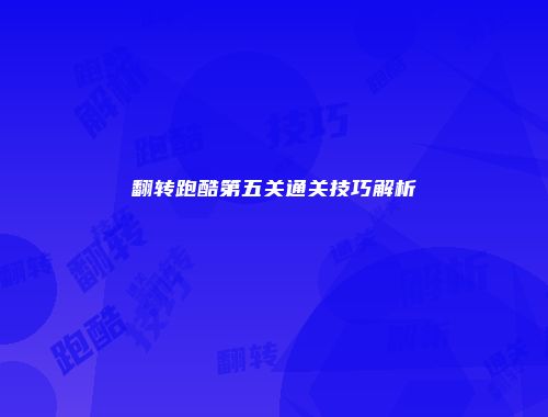 翻转跑酷第五关通关技巧解析