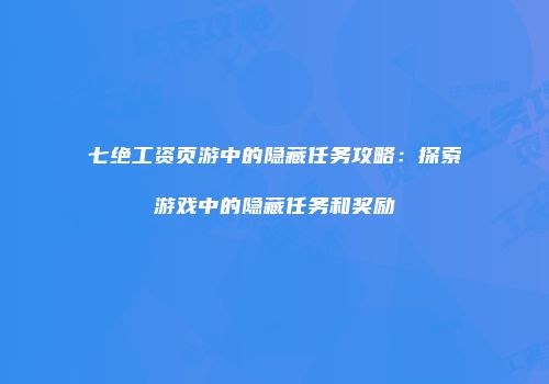 七绝工资页游中的隐藏任务攻略：探索游戏中的隐藏任务和奖励
