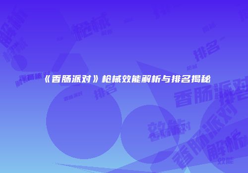 《香肠派对》枪械效能解析与排名揭秘