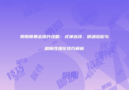 阴阳师暴击提升攻略：式神选择、御魂搭配与副属性强化技巧解析
