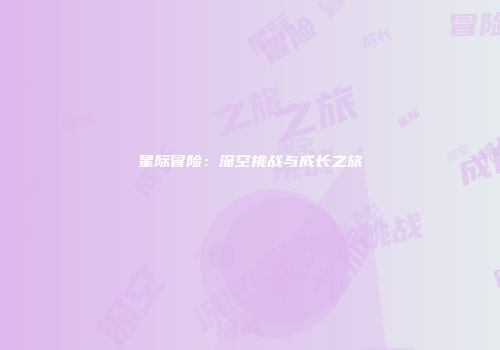 星际冒险：深空挑战与成长之旅