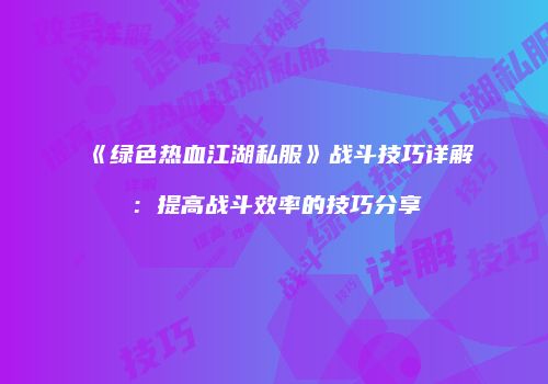 《绿色热血江湖私服》战斗技巧详解：提高战斗效率的技巧分享