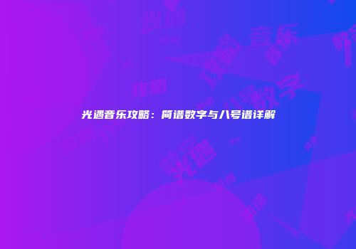 光遇音乐攻略：简谱数字与八号谱详解