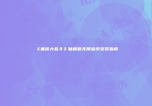 《童话大乱斗》破解版无限金币安装指南