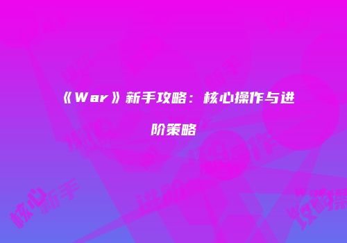 《War》新手攻略：核心操作与进阶策略