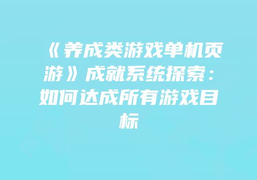 《养成类游戏单机页游》成就系统探索：如何达成所有游戏目标