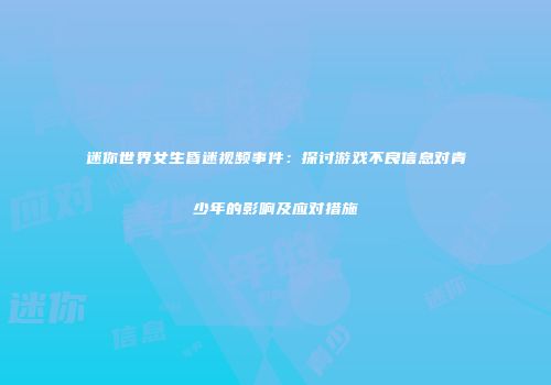 迷你世界女生昏迷视频事件：探讨游戏不良信息对青少年的影响及应对措施