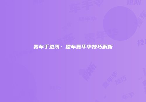 赛车手进阶：撞车嘉年华技巧解析