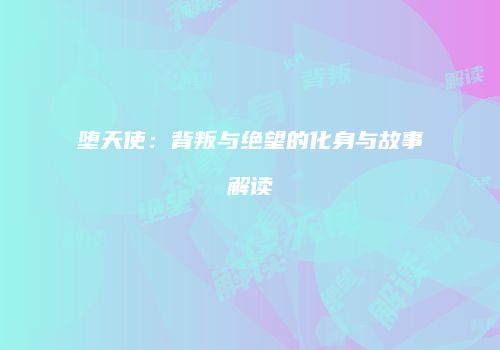 堕天使：背叛与绝望的化身与故事解读