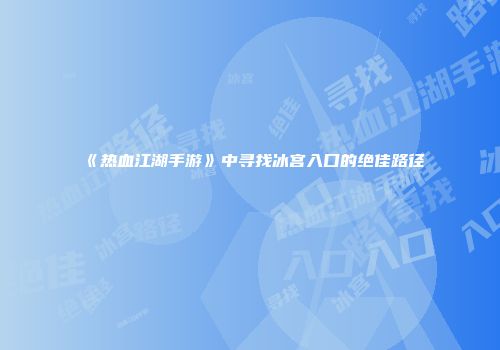 《热血江湖手游》中寻找冰宫入口的绝佳路径