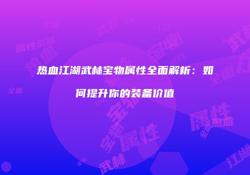 热血江湖武林宝物属性全面解析：如何提升你的装备价值