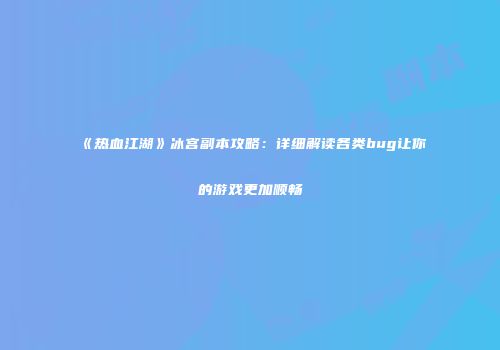 《热血江湖》冰宫副本攻略：详细解读各类bug让你的游戏更加顺畅