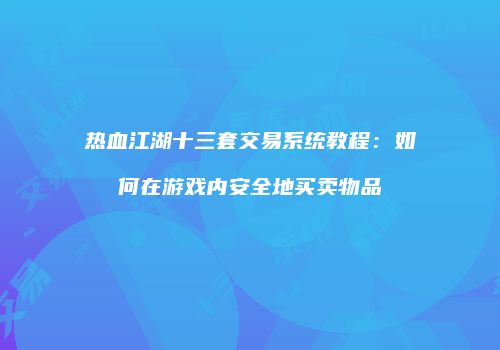 热血江湖十三套交易系统教程：如何在游戏内安全地买卖物品