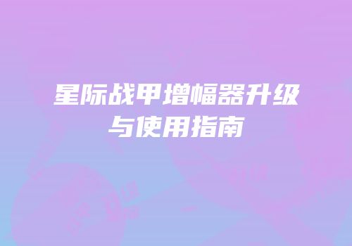星际战甲增幅器升级与使用指南