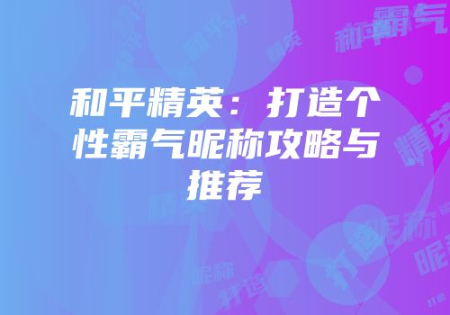 和平精英：打造个性霸气昵称攻略与推荐