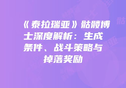 《泰拉瑞亚》骷髅博士深度解析：生成条件、战斗策略与掉落奖励