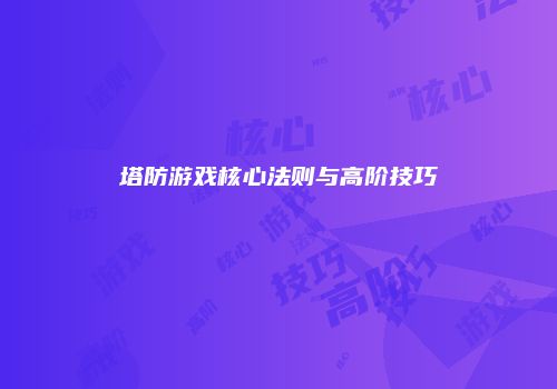 塔防游戏核心法则与高阶技巧