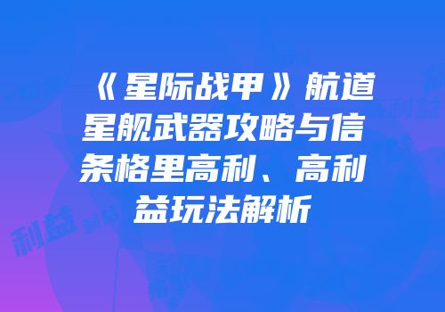 《星际战甲》航道星舰武器攻略与信条格里高利、高利益玩法解析