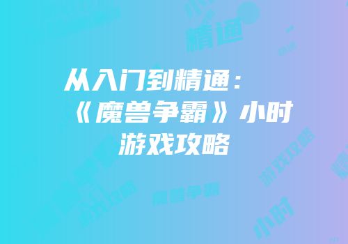 从入门到精通：《魔兽争霸》小时游戏攻略