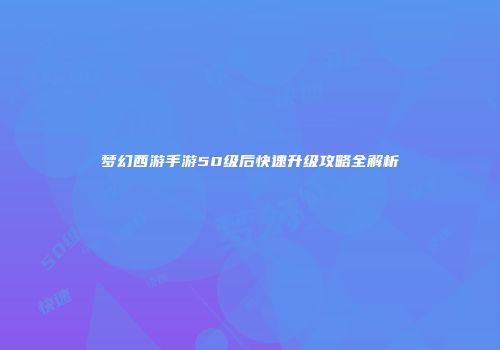 梦幻西游手游50级后快速升级攻略全解析