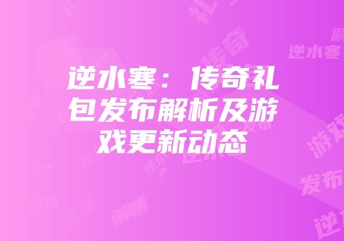 逆水寒：传奇礼包发布解析及游戏更新动态