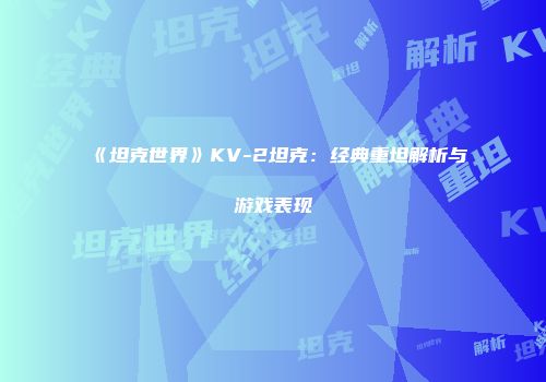 《坦克世界》KV-2坦克：经典重坦解析与游戏表现