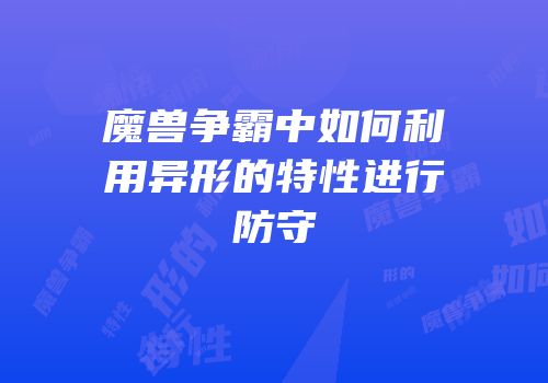 魔兽争霸中如何利用异形的特性进行防守