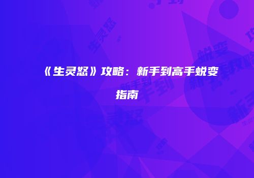 《生灵怒》攻略：新手到高手蜕变指南