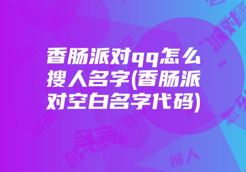 香肠派对qq怎么搜人名字(香肠派对空白名字代码)
