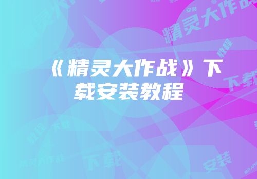 《精灵大作战》下载安装教程