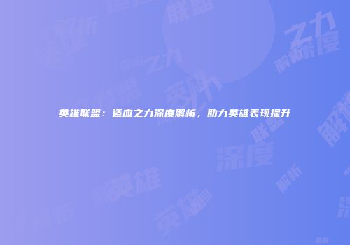英雄联盟：适应之力深度解析，助力英雄表现提升