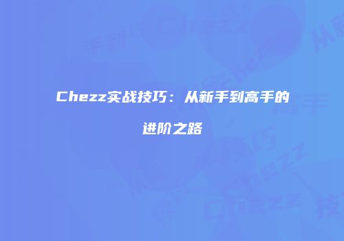 Chezz实战技巧：从新手到高手的进阶之路