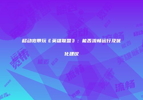 移动宽带玩《英雄联盟》：能否流畅运行及优化建议