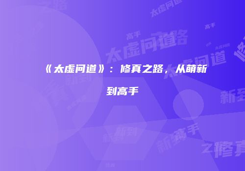 《太虚问道》：修真之路，从萌新到高手