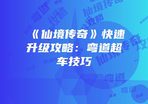《仙境传奇》快速升级攻略：弯道超车技巧